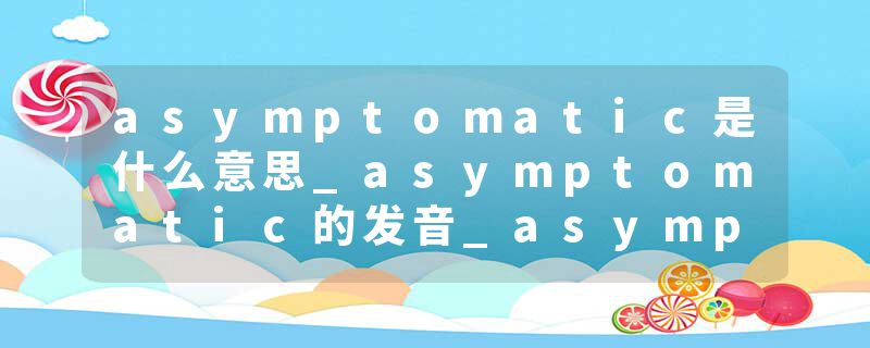 asymptomatic是什么意思_asymptomatic的发音_asymptomatic的用法_asymptomatic怎么记_asymptomatic翻译