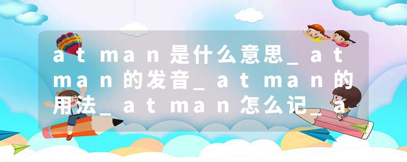 atman是什么意思_atman的发音_atman的用法_atman怎么记_atman翻译