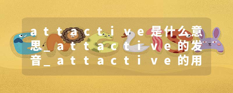 attactive是什么意思_attactive的发音_attactive的用法_attactive怎么记_attactive翻译