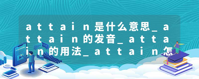attain是什么意思_attain的发音_attain的用法_attain怎么记_attain翻译
