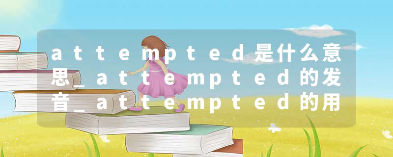 attempted是什么意思_attempted的发音_attempted的用法_attempted怎么记_attempted翻译