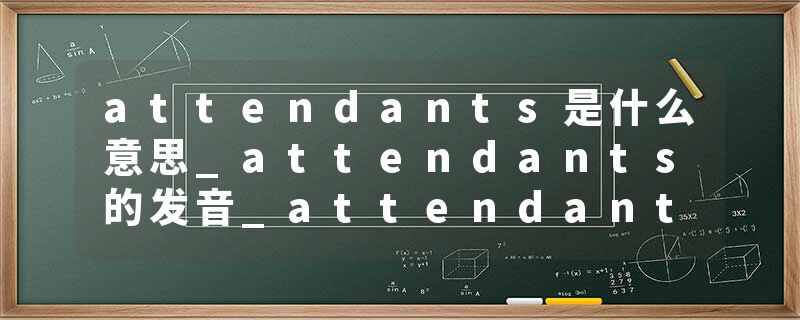attendants是什么意思_attendants的发音_attendants的用法_attendants怎么记_attendants翻译