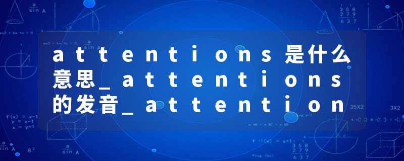 attentions是什么意思_attentions的发音_attentions的用法_attentions怎么记_attentions翻译