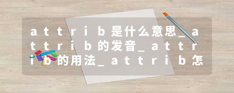 attrib是什么意思_attrib的发音_attrib的用法_attrib怎么记_attrib翻译