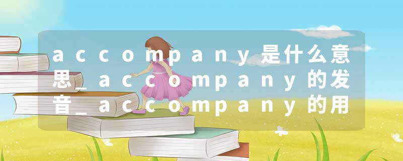 accompany是什么意思_accompany的发音_accompany的用法_accompany怎么记_accompany翻译