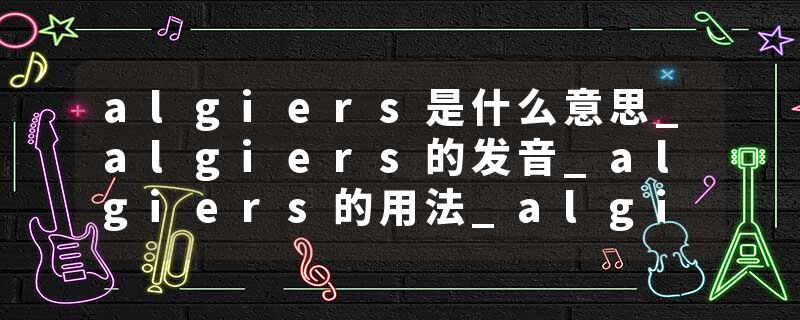 algiers是什么意思_algiers的发音_algiers的用法_algiers怎么记_algiers翻译