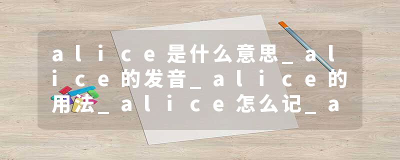alice是什么意思_alice的发音_alice的用法_alice怎么记_alice翻译