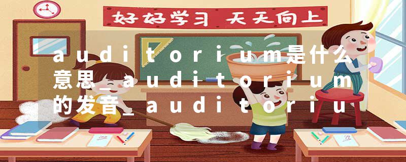 auditorium是什么意思_auditorium的发音_auditorium的用法_auditorium怎么记_auditorium翻译