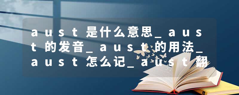 aust是什么意思_aust的发音_aust的用法_aust怎么记_aust翻译