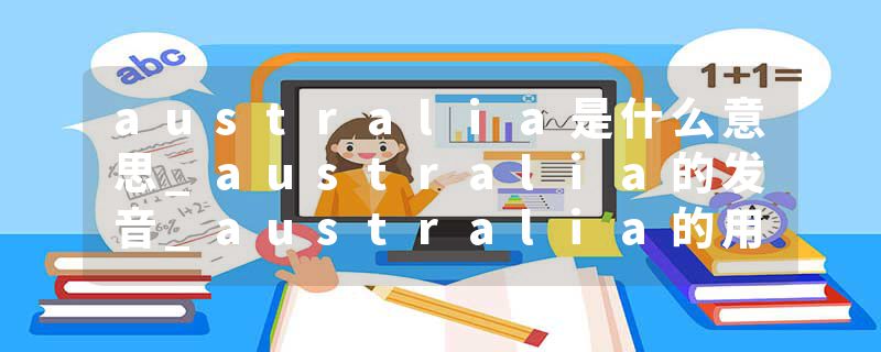 australia是什么意思_australia的发音_australia的用法_australia怎么记_australia翻译