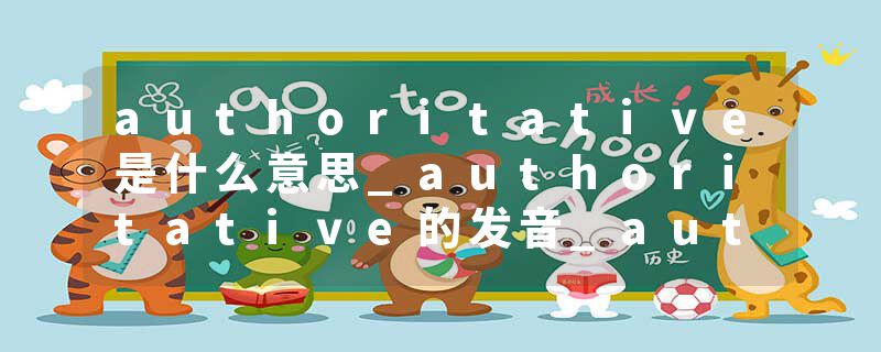 authoritative是什么意思_authoritative的发音_authoritative的用法_authoritative怎么记_authoritative翻译