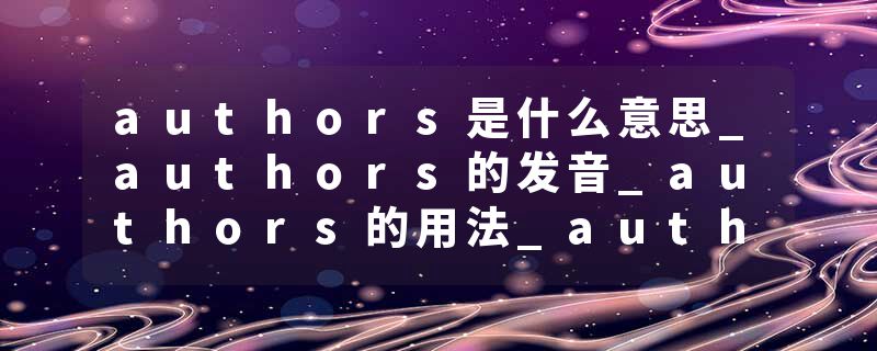 authors是什么意思_authors的发音_authors的用法_authors怎么记_authors翻译