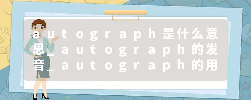 autograph是什么意思_autograph的发音_autograph的用法_autograph怎么记_autograph翻译