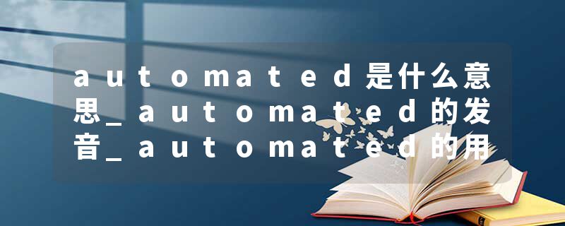 automated是什么意思_automated的发音_automated的用法_automated怎么记_automated翻译