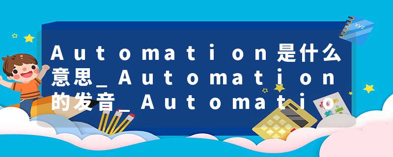 Automation是什么意思_Automation的发音_Automation的用法_Automation怎么记_Automation翻译