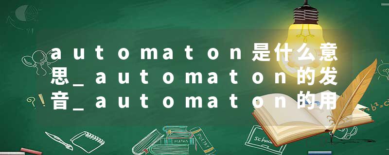 automaton是什么意思_automaton的发音_automaton的用法_automaton怎么记_automaton翻译