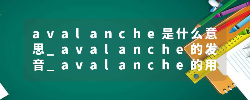 avalanche是什么意思_avalanche的发音_avalanche的用法_avalanche怎么记_avalanche翻译