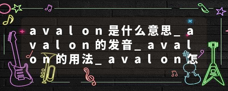 avalon是什么意思_avalon的发音_avalon的用法_avalon怎么记_avalon翻译