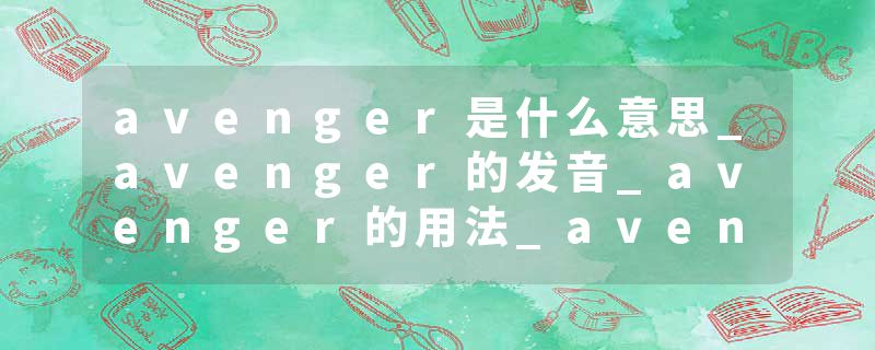 avenger是什么意思_avenger的发音_avenger的用法_avenger怎么记_avenger翻译