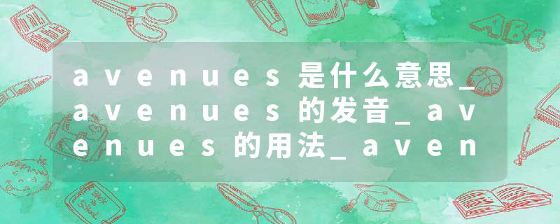 avenues是什么意思_avenues的发音_avenues的用法_avenues怎么记_avenues翻译