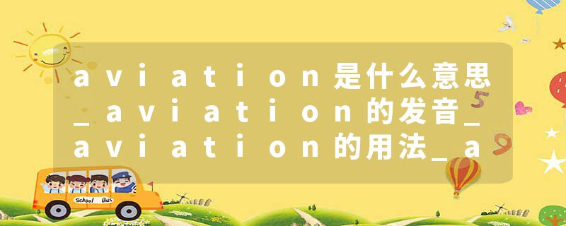 aviation是什么意思_aviation的发音_aviation的用法_aviation怎么记_aviation翻译