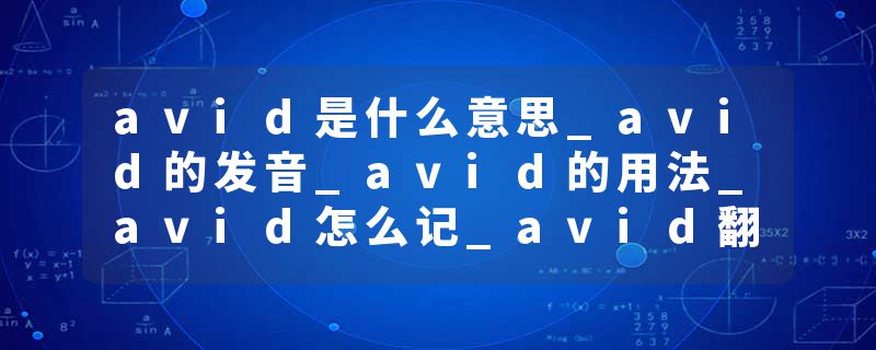 avid是什么意思_avid的发音_avid的用法_avid怎么记_avid翻译