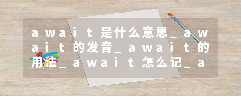 await是什么意思_await的发音_await的用法_await怎么记_await翻译
