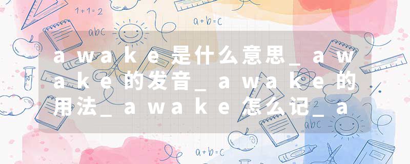 awake是什么意思_awake的发音_awake的用法_awake怎么记_awake翻译