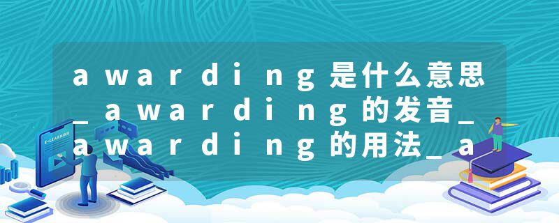 awarding是什么意思_awarding的发音_awarding的用法_awarding怎么记_awarding翻译