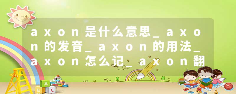 axon是什么意思_axon的发音_axon的用法_axon怎么记_axon翻译