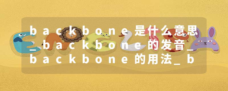 backbone是什么意思_backbone的发音_backbone的用法_backbone怎么记_backbone翻译