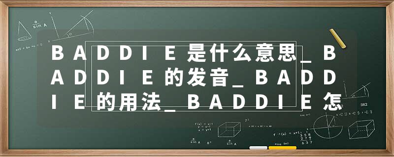 BADDIE是什么意思_BADDIE的发音_BADDIE的用法_BADDIE怎么记_BADDIE翻译