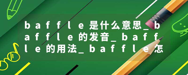 baffle是什么意思_baffle的发音_baffle的用法_baffle怎么记_baffle翻译
