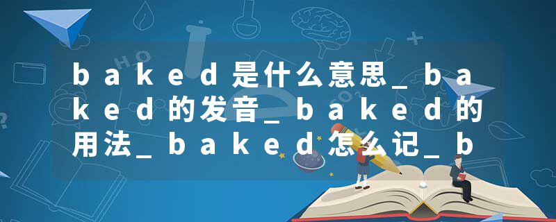 baked是什么意思_baked的发音_baked的用法_baked怎么记_baked翻译