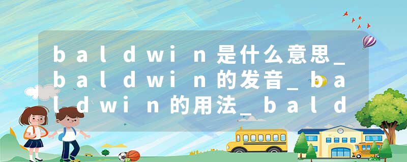 baldwin是什么意思_baldwin的发音_baldwin的用法_baldwin怎么记_baldwin翻译