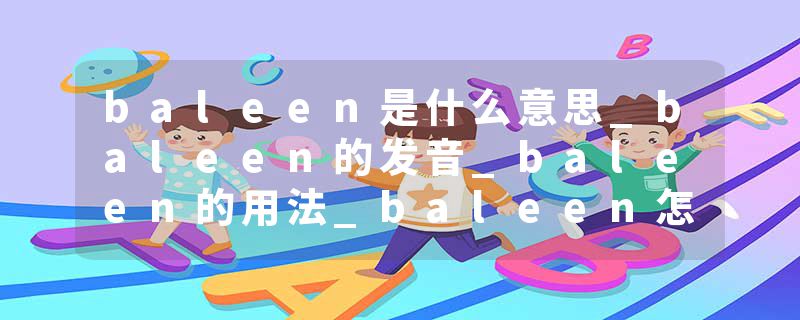 baleen是什么意思_baleen的发音_baleen的用法_baleen怎么记_baleen翻译