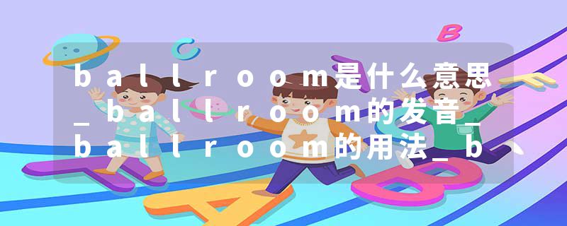 ballroom是什么意思_ballroom的发音_ballroom的用法_ballroom怎么记_ballroom翻译