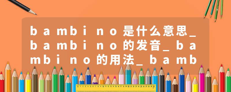 bambino是什么意思_bambino的发音_bambino的用法_bambino怎么记_bambino翻译