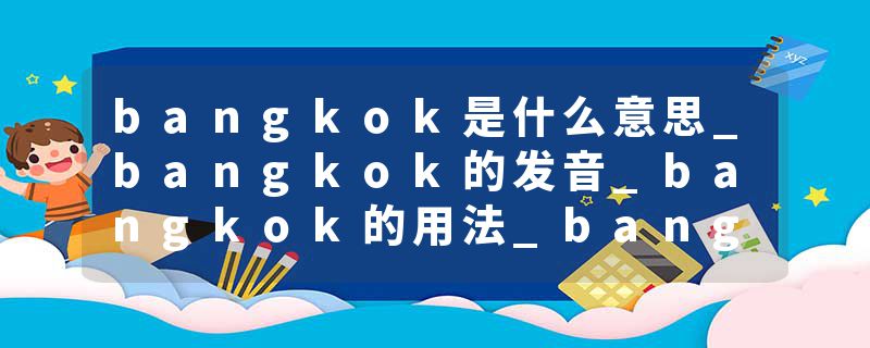 bangkok是什么意思_bangkok的发音_bangkok的用法_bangkok怎么记_bangkok翻译