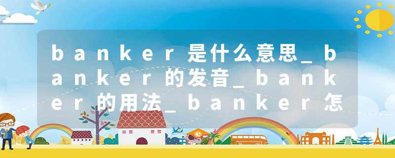 banker是什么意思_banker的发音_banker的用法_banker怎么记_banker翻译