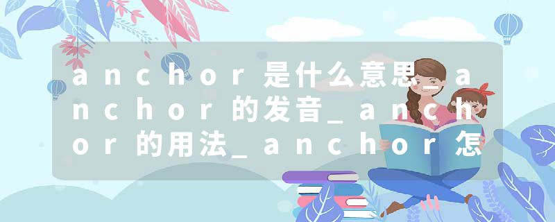 anchor是什么意思_anchor的发音_anchor的用法_anchor怎么记_anchor翻译