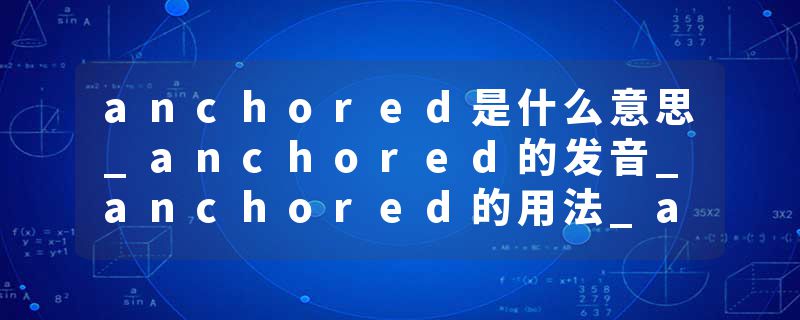 anchored是什么意思_anchored的发音_anchored的用法_anchored怎么记_anchored翻译