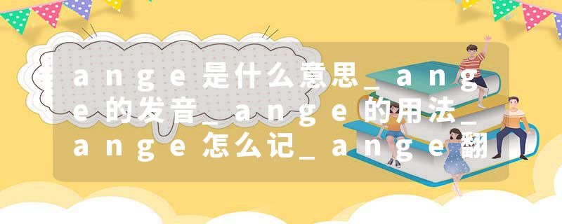 ange是什么意思_ange的发音_ange的用法_ange怎么记_ange翻译
