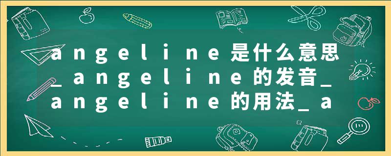 angeline是什么意思_angeline的发音_angeline的用法_angeline怎么记_angeline翻译