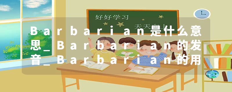 Barbarian是什么意思_Barbarian的发音_Barbarian的用法_Barbarian怎么记_Barbarian翻译