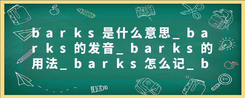 barks是什么意思_barks的发音_barks的用法_barks怎么记_barks翻译
