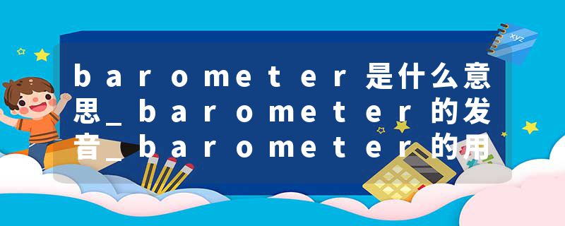 barometer是什么意思_barometer的发音_barometer的用法_barometer怎么记_barometer翻译