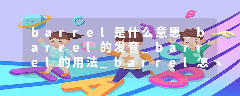 barrel是什么意思_barrel的发音_barrel的用法_barrel怎么记_barrel翻译