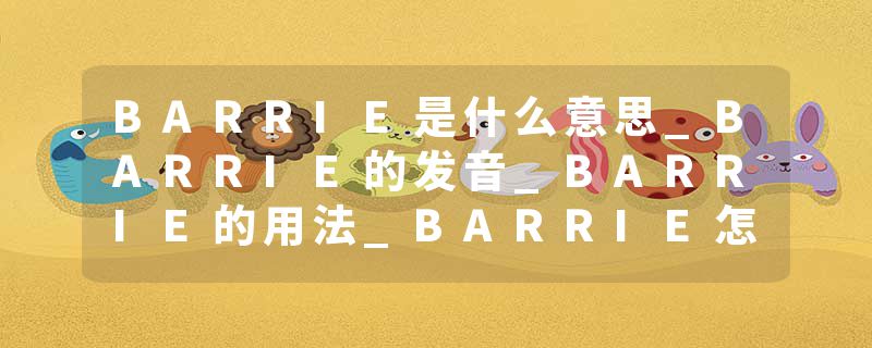 BARRIE是什么意思_BARRIE的发音_BARRIE的用法_BARRIE怎么记_BARRIE翻译