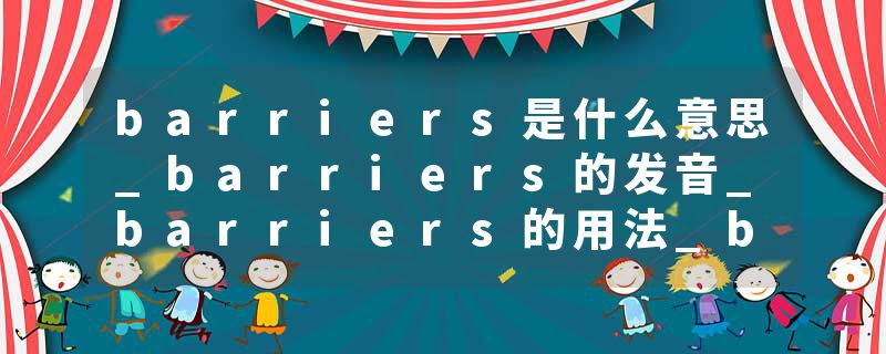 barriers是什么意思_barriers的发音_barriers的用法_barriers怎么记_barriers翻译